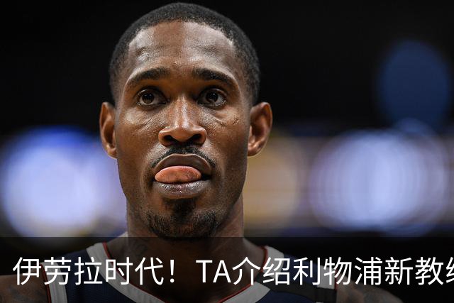 伊劳拉时代！TA介绍利物浦新教练组：主帅四名助手来自伯恩茅斯